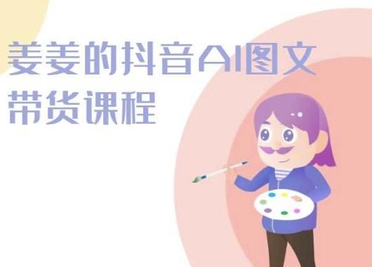 姜姜的抖音AI图文带货课程-姜姜抖音2024-极速轻创