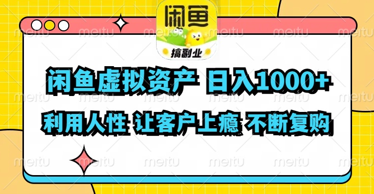 闲鱼虚拟资产  日入1000+ 利用人性 让客户上瘾 不停地复购-极速轻创