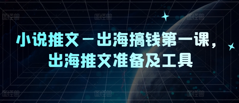 小说推文—出海搞钱第一课，出海推文准备及工具-极速轻创