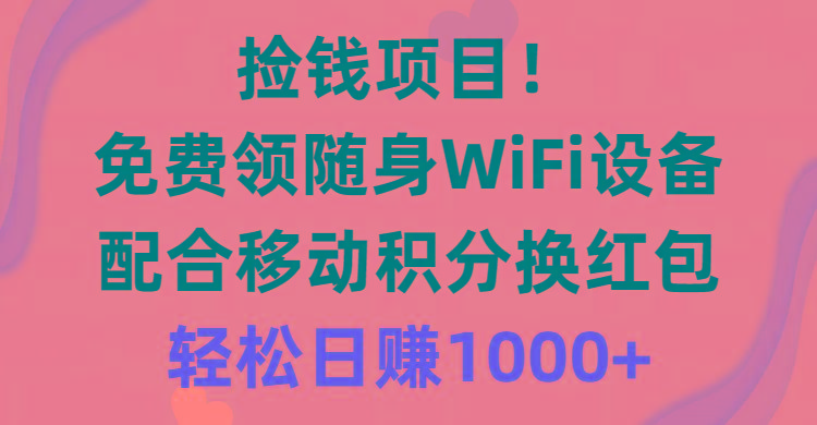 捡钱项目！免费领随身WiFi设备+移动积分换红包，有手就行，轻松日赚1000+-极速轻创