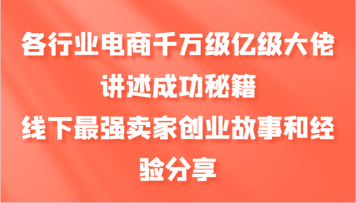 各行业电商千万级亿级大佬讲述成功秘籍，线下最强卖家创业故事和经验分享-极速轻创