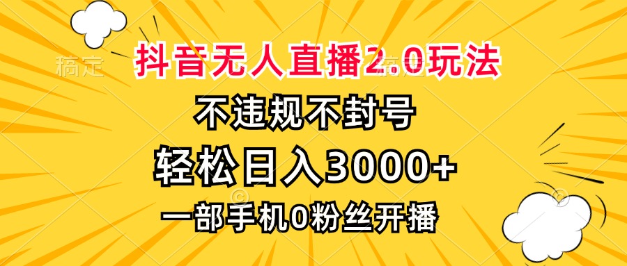 抖音无人直播2.0玩法，不违规不封号，轻松日入3000+，一部手机0粉开播-极速轻创