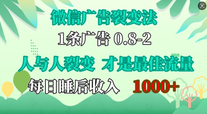 微信广告裂变法，操控人性，自发为你免费宣传，人与人的裂变才是最佳流量，单日睡后收入1k【揭秘】-极速轻创