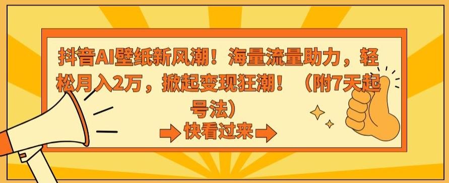 抖音AI壁纸新风潮！海量流量助力，轻松月入2万，掀起变现狂潮【揭秘】-极速轻创