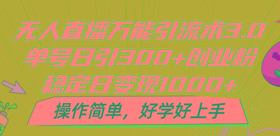 无人直播万能引流术3.0，单号日引300+创业粉，稳定日变现1000+，操作简单-极速轻创