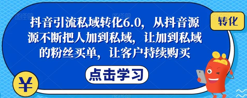 抖音引流私域转化6.0，从抖音源源不断把人加到私域，让加到私域的粉丝买单，让客户持续购买-极速轻创