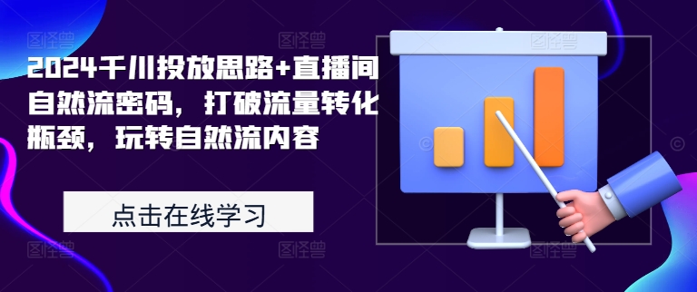 2024千川投放思路+直播间自然流密码，打破流量转化瓶颈，玩转自然流内容-极速轻创