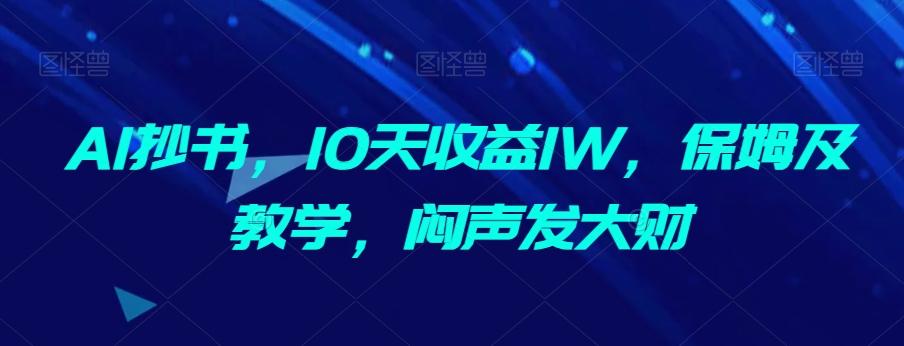 AI抄书，10天收益1W，保姆及教学，闷声发大财-极速轻创