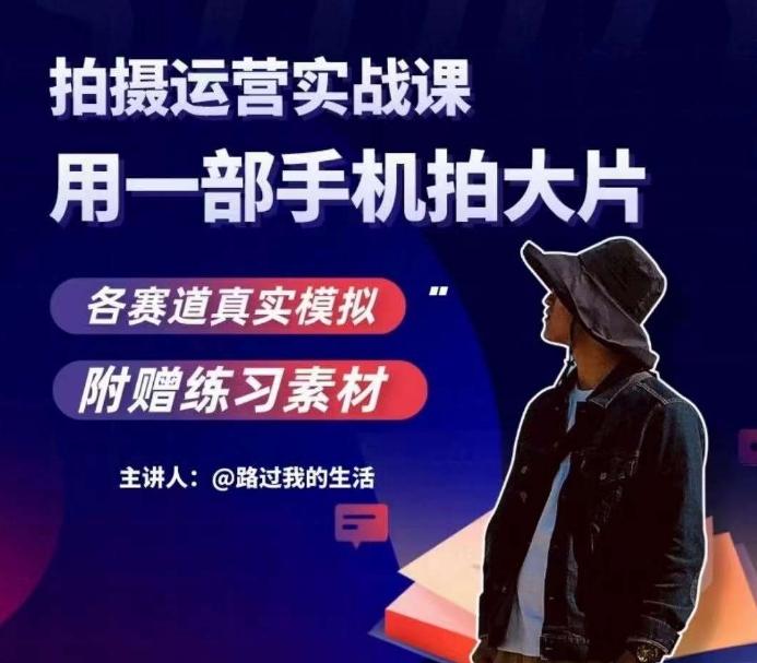 手机拍摄运营实战课，用一部手机拍大片，各赛道真实模拟-极速轻创