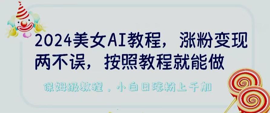 2024美女AI教程，涨粉变现两不误，按照教程制作就能做，平台低概率检测出是AI制作【揭秘】-极速轻创