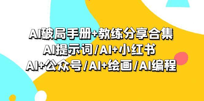 (9351期)AI破局手册+教练分享合集：AI提示词/AI+小红书 /AI+公众号/AI+绘画/AI编程-极速轻创