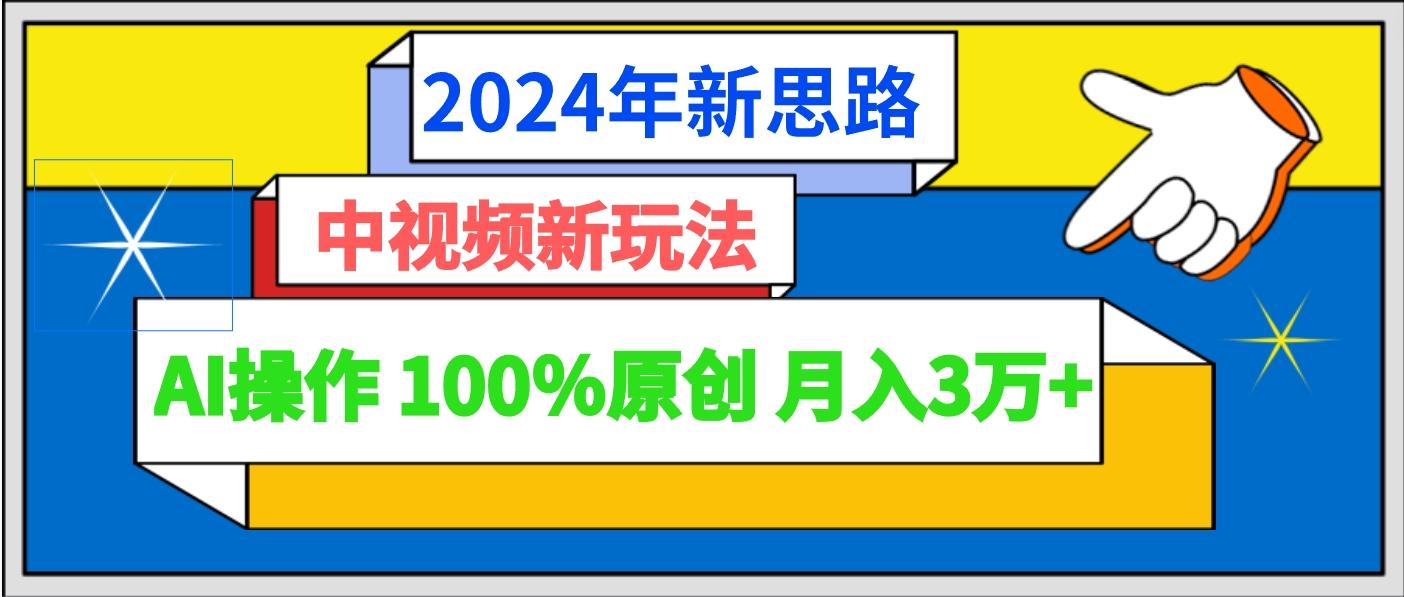 2024年新思路 中视频新玩法AI操作 100%原创月入3万+-极速轻创