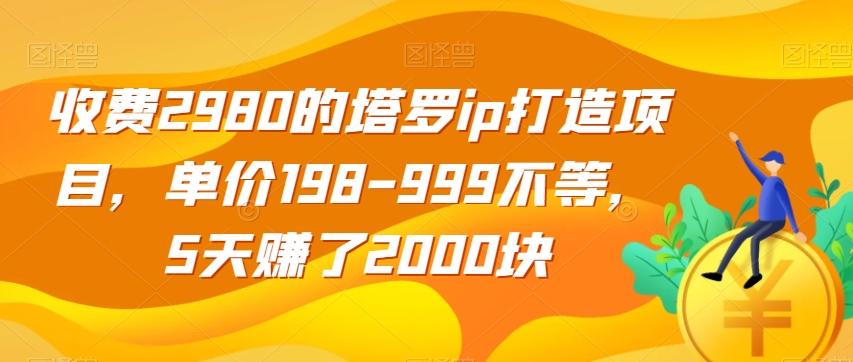收费2980的塔罗ip打造项目，单价198-999不等，5天赚了2000块【揭秘】-极速轻创