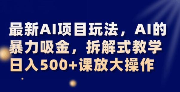 最新AI项目玩法，AI的暴力吸金，拆解式教学，日入500+可放大操作【揭秘】-极速轻创