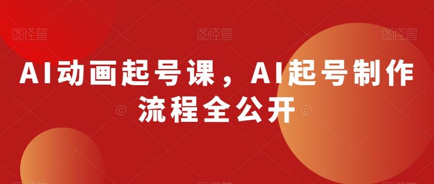 AI动画起号课，AI起号制作流程全公开-极速轻创