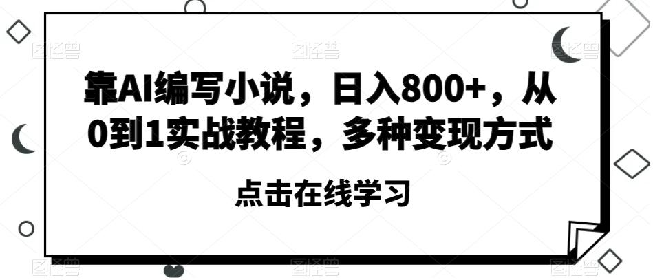 靠AI编写小说，日入800+，从0到1实战教程，多种变现方式【揭秘】-极速轻创