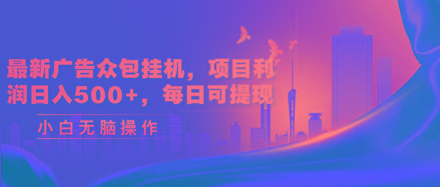 最新广告众包挂机，项目利润日入500+，每日可提现-极速轻创