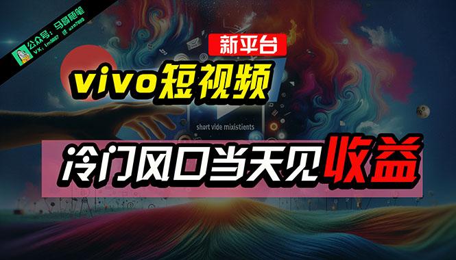 全新平台vivo短视频，新风口AI混剪无脑搬运，冷门风口当天见收益，7天…-极速轻创