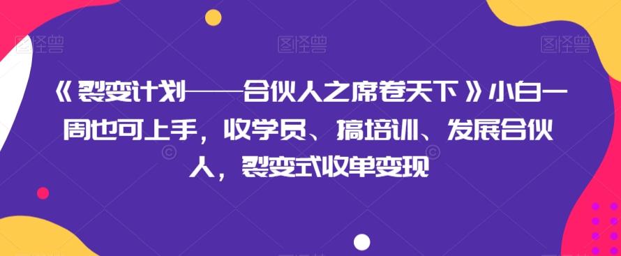 《裂变计划——合伙人之席卷天下》小白一周也可上手，收学员、搞培训、发展合伙人，裂变式收单变现-极速轻创