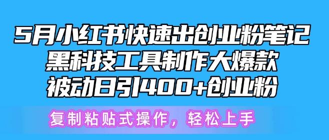 5月小红书快速出创业粉笔记，黑科技工具制作大爆款，被动日引400+创业粉【揭秘】-极速轻创