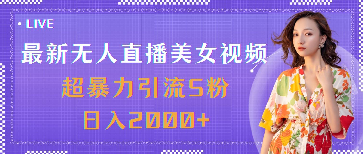 最新无人直播美女视频，超暴力引流S粉日入2000+-极速轻创