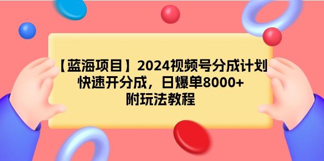 (9308期)【蓝海项目】2024视频号分成计划，快速开分成，日爆单8000+，附玩法教程-极速轻创