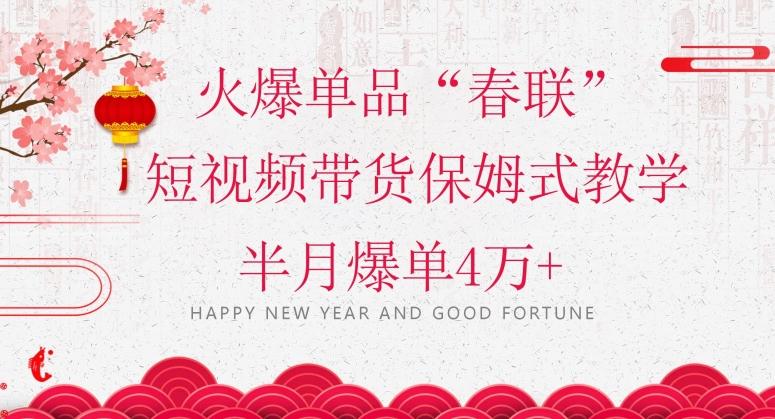 蓝海风口项目，火爆单品“春联”短视频带货保姆式教学，半月爆单4万+【揭秘】-极速轻创