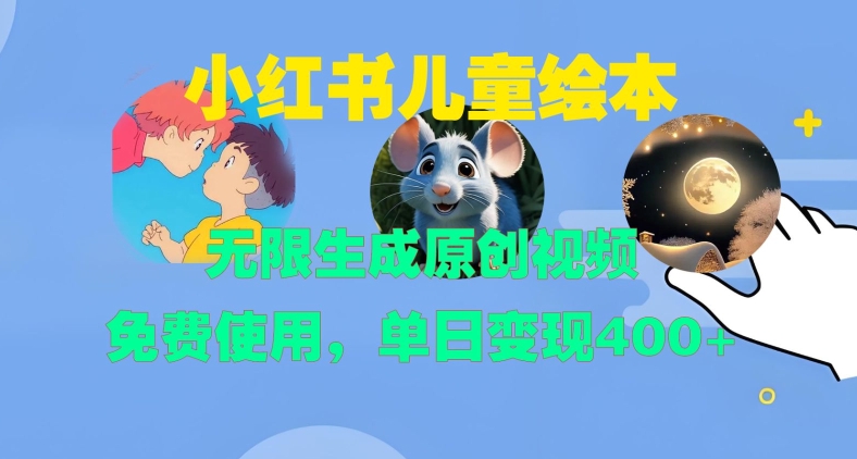 小红书儿童绘本，无限生成原创视频，免费使用，单日变现400+-极速轻创