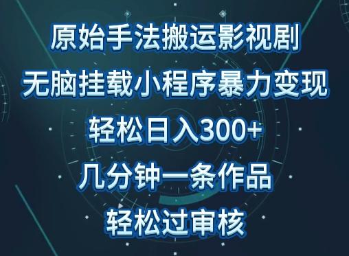 原始手法影视搬运，无脑搬运影视剧，单日收入300+，操作简单，几分钟生成一条视频，轻松过审核【揭秘】-极速轻创