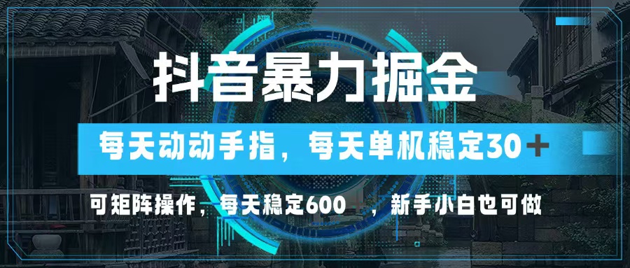 抖音暴力掘金，动动手指就可以，单机30+，可矩阵操作，每天稳定600+，…-极速轻创