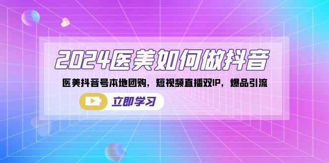 2024医美如何做抖音，医美抖音号本地团购，短视频直播双IP，爆品引流-极速轻创