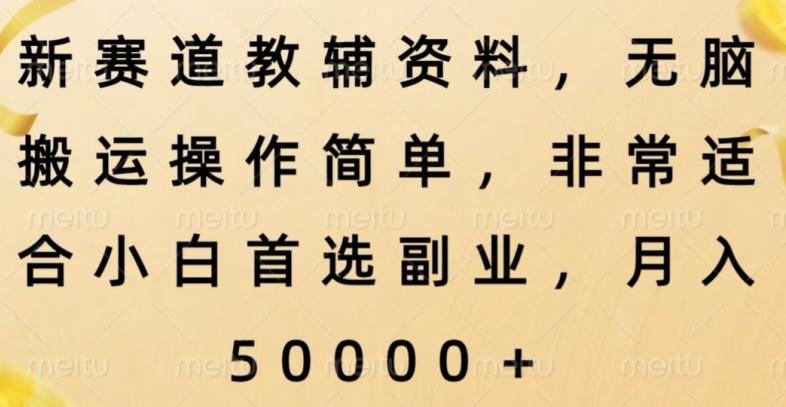新赛道教辅资料，简单操作无脑搬运，小白上手就赚钱-极速轻创