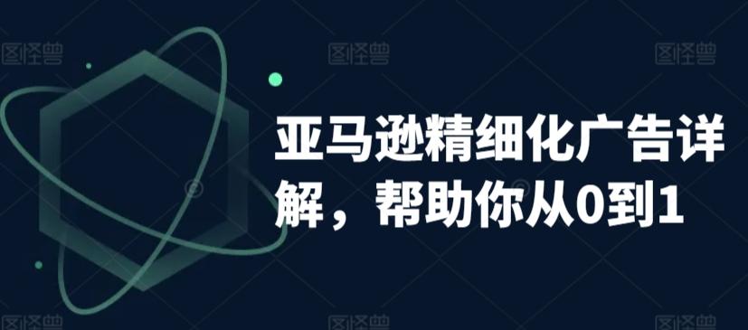 亚马逊精细化广告详解，帮助你从0到1，自动广告权重解读、手动广告打法详解-极速轻创