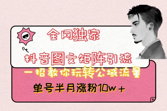 全网独家抖音图文矩阵引流，一招教你玩转公域流量，单号半月涨粉10w+【揭秘】-极速轻创
