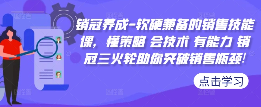 销冠养成-软硬兼备的销售技能课，懂策略 会技术 有能力 销冠三火轮助你突破销售瓶颈!-极速轻创