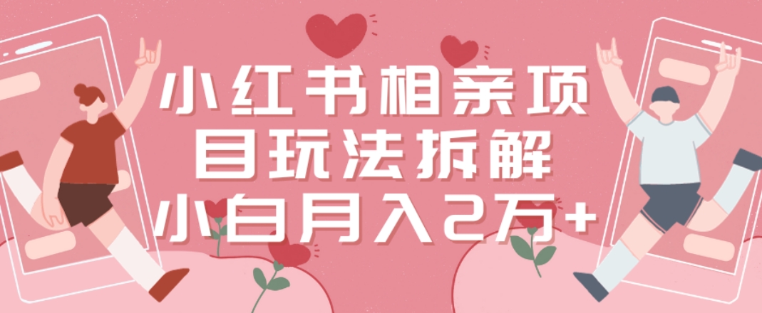 小红书相亲项目玩法拆解，有人通过这个副业项目做到了月收入2万多【揭秘】-极速轻创
