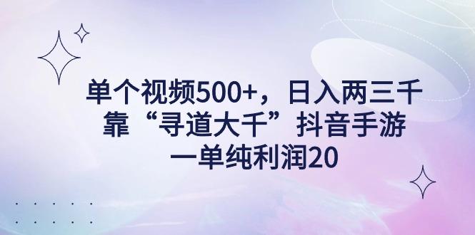 单个视频500+，日入两三千轻轻松松，靠“寻道大千”抖音手游，一单纯利…-极速轻创