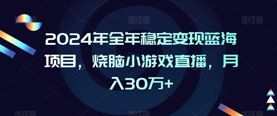 2024年全年稳定变现蓝海项目，烧脑小游戏直播，月入30万+【揭秘】-极速轻创