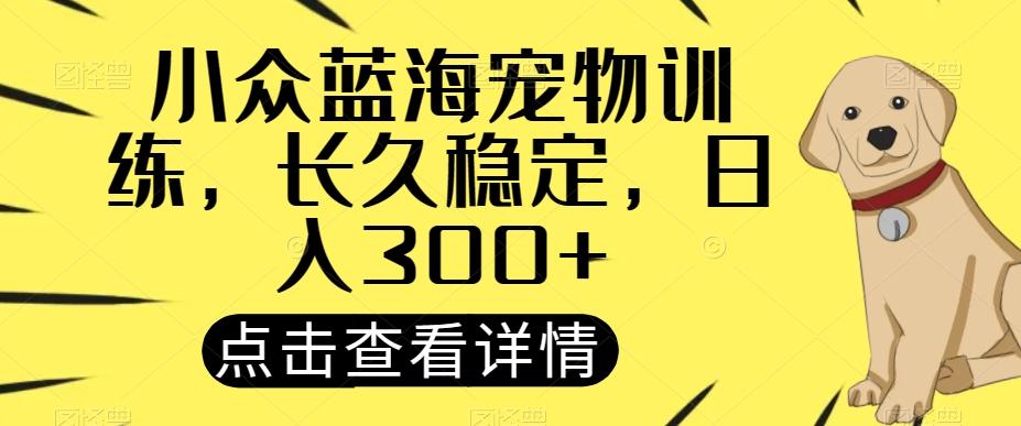 小众蓝海宠物训练，长久稳定，日入300+-极速轻创