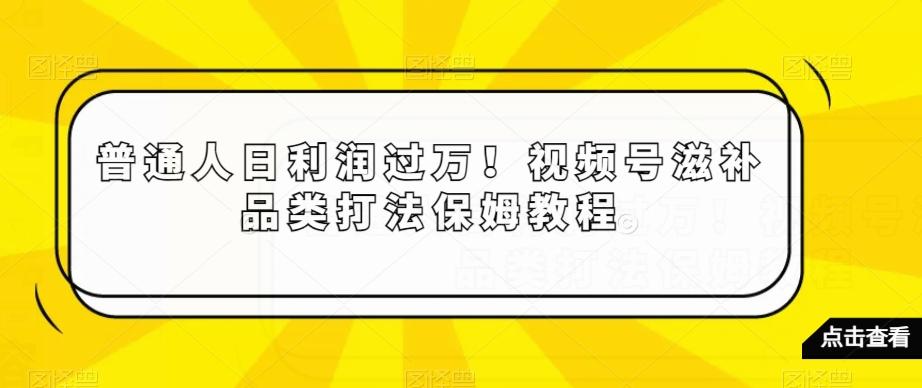 普通人日利润过万！视频号滋补品类打法保姆教程【揭秘】-极速轻创
