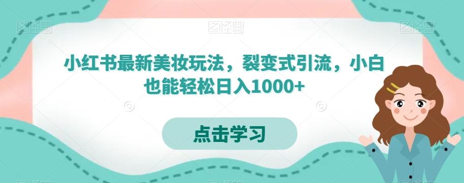 小红书最新美妆玩法，裂变式引流，小白也能轻松日入1000+-极速轻创