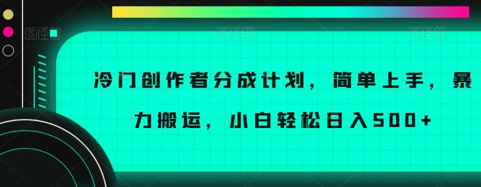 冷门创作者分成计划，简单上手，暴力搬运，小白轻松日入500+【揭秘】-极速轻创