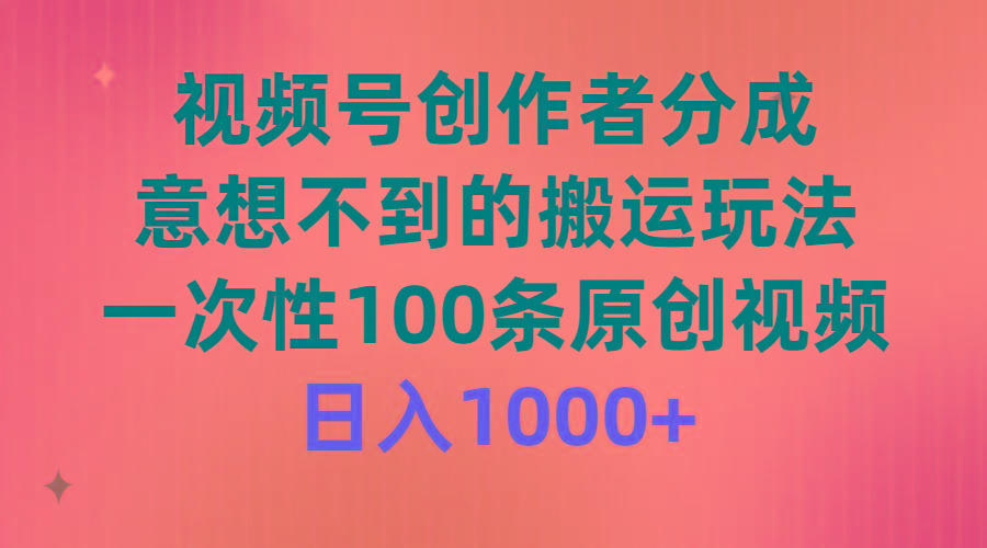 (9737期)视频号创作者分成，意想不到的搬运玩法，一次性100条原创视频，日入1000+-极速轻创