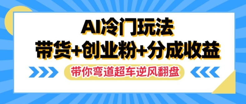 AI冷门玩法，带货+创业粉+分成收益，带你弯道超车，实现逆风翻盘【揭秘】-极速轻创