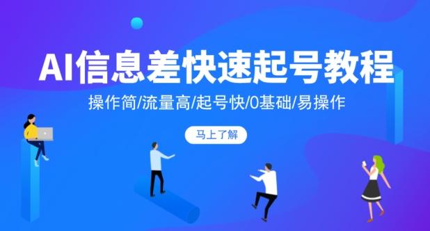 AI信息差快速起号教程，操作简/流量高/起号快/0基础/易操作-极速轻创