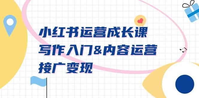 小红书运营成长课，写作入门&内容运营&接广变现【文档课】-极速轻创