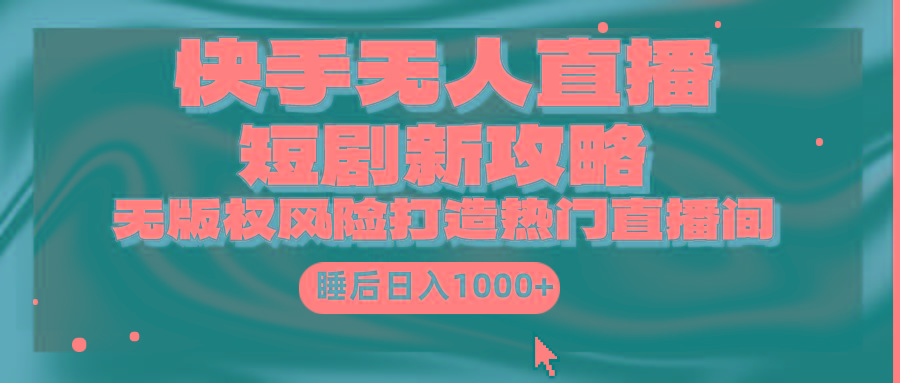 (9918期)快手无人直播短剧新攻略，合规无版权风险，打造热门直播间，睡后日入1000+-极速轻创