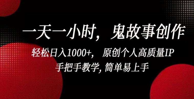 一天一小时，鬼故事创作， 轻松日入1000+， 原创个人高质量IP，手把手教学, 简单易上手【揭秘】-极速轻创