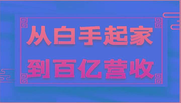 从白手起家到百亿营收，企业35年危机管理法则和幕后细节(17节)-极速轻创