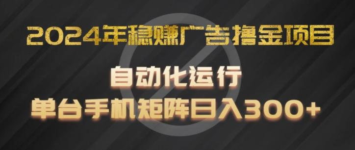 2024年稳赚广告撸金项目，全程自动化运行，单台手机就可以矩阵操作，日入300+【揭秘】-极速轻创
